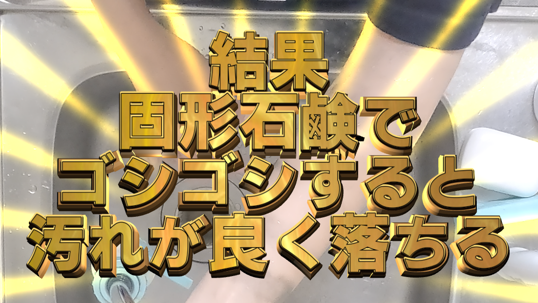 結果：固形石鹸でゴシゴシすると汚れが良く落ちる